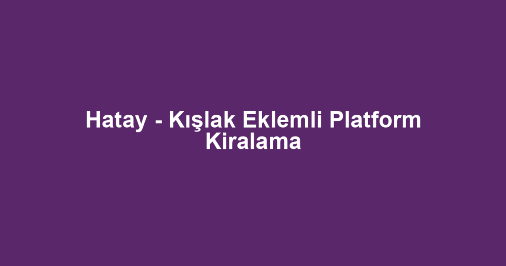 Hatay - Kışlak Eklemli Platform Kiralama
