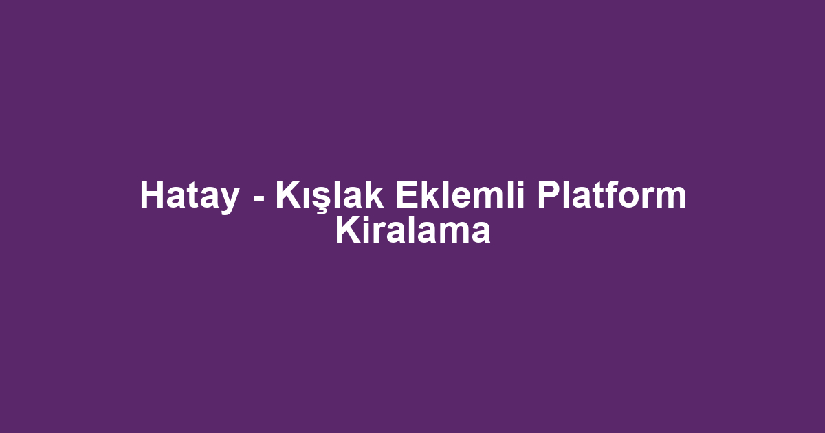 Hatay - Kışlak Eklemli Platform Kiralama