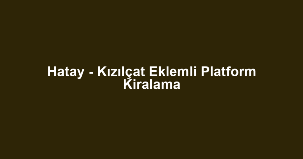 Hatay - Kızılçat Eklemli Platform Kiralama
