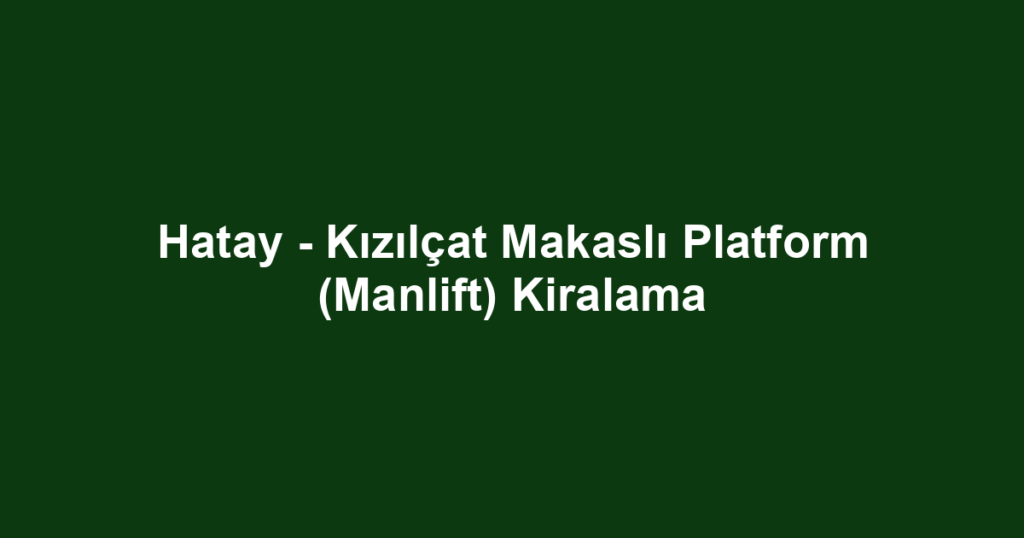 Hatay - Kızılçat Makaslı Platform (Manlift) Kiralama