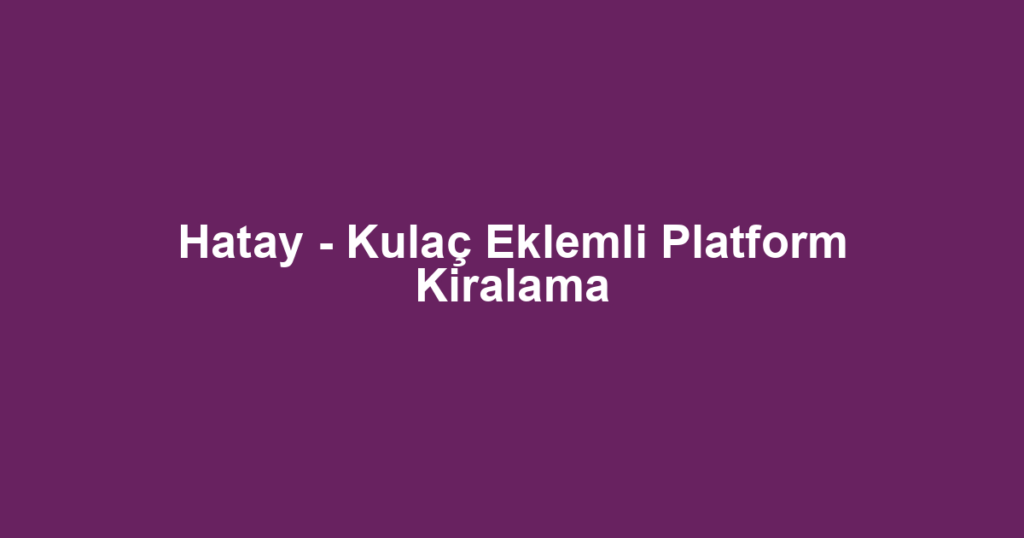 Hatay - Kulaç Eklemli Platform Kiralama