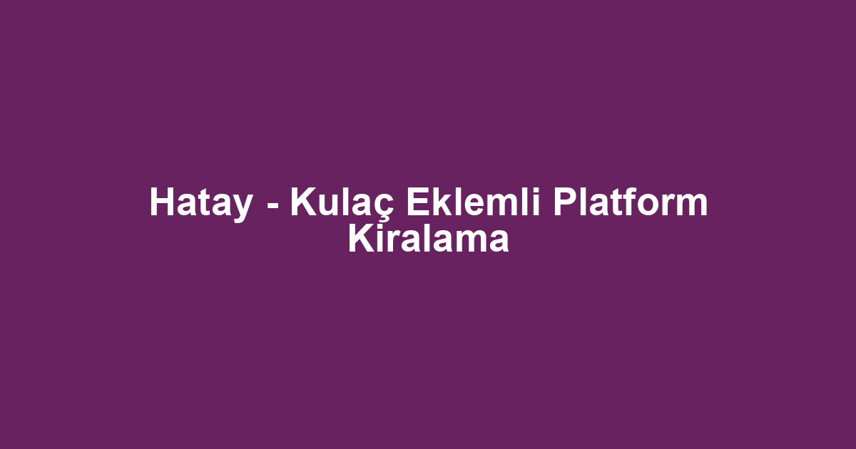 Hatay - Kulaç Eklemli Platform Kiralama