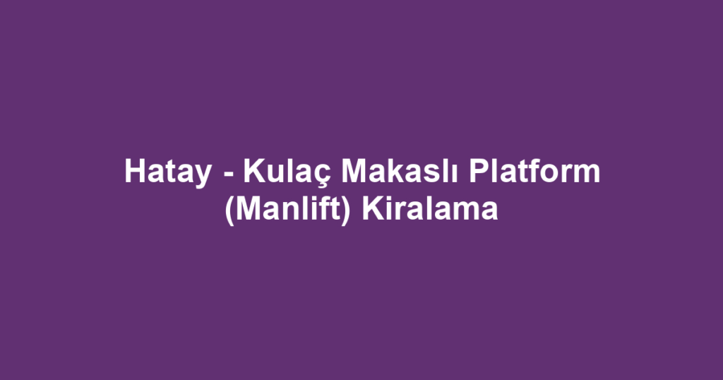 Hatay - Kulaç Makaslı Platform (Manlift) Kiralama