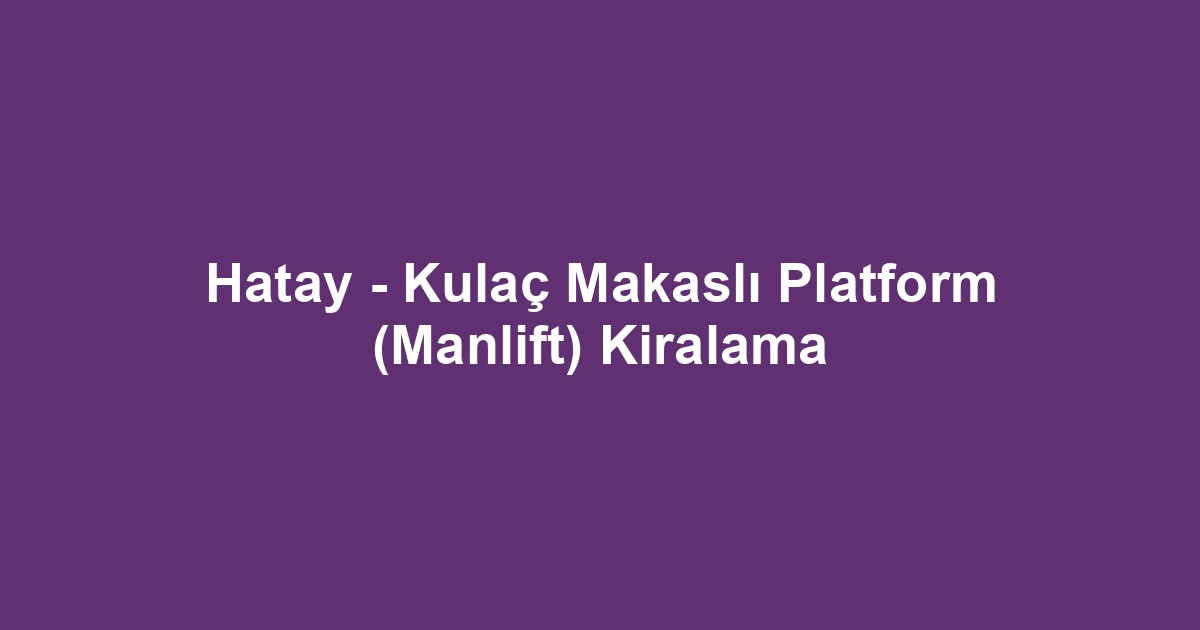 Hatay - Kulaç Makaslı Platform (Manlift) Kiralama