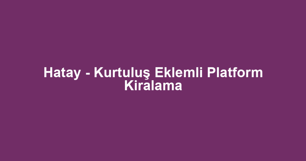 Hatay - Kurtuluş Eklemli Platform Kiralama