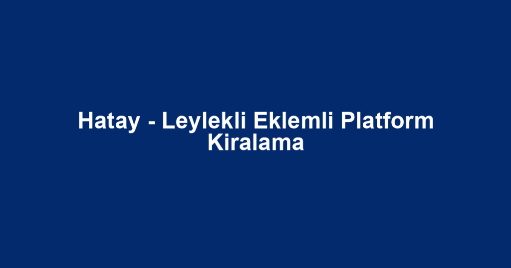 Hatay - Leylekli Eklemli Platform Kiralama