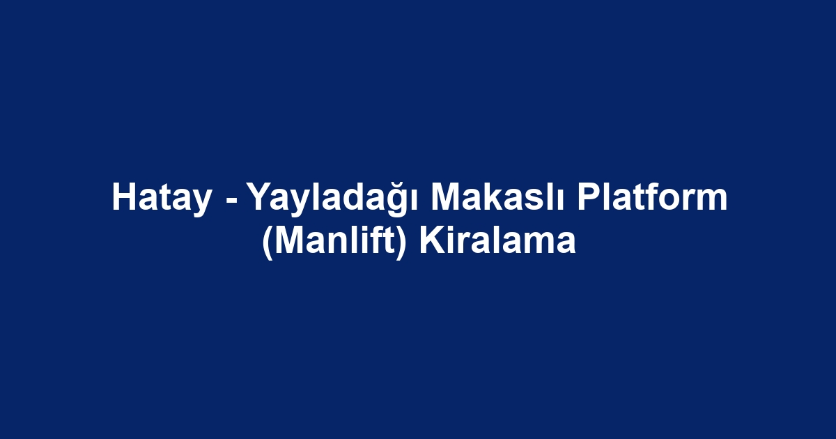 Hatay - Yayladağı Makaslı Platform (Manlift) Kiralama