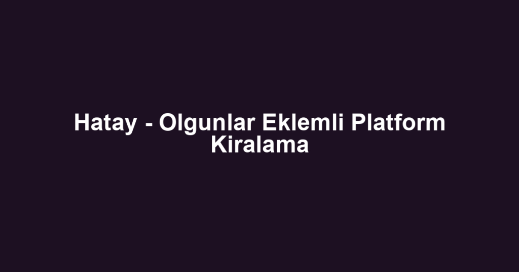 Hatay - Olgunlar Eklemli Platform Kiralama