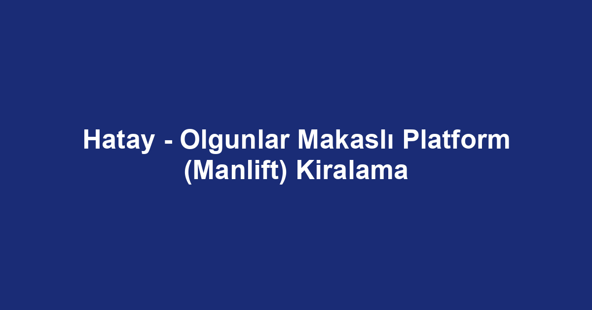 Hatay - Olgunlar Makaslı Platform (Manlift) Kiralama
