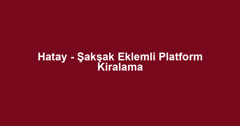 Hatay - Şakşak Eklemli Platform Kiralama