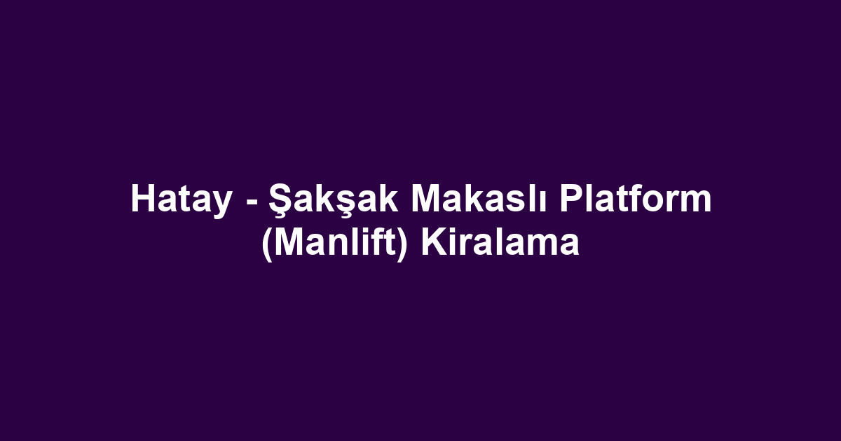 Hatay - Şakşak Makaslı Platform (Manlift) Kiralama