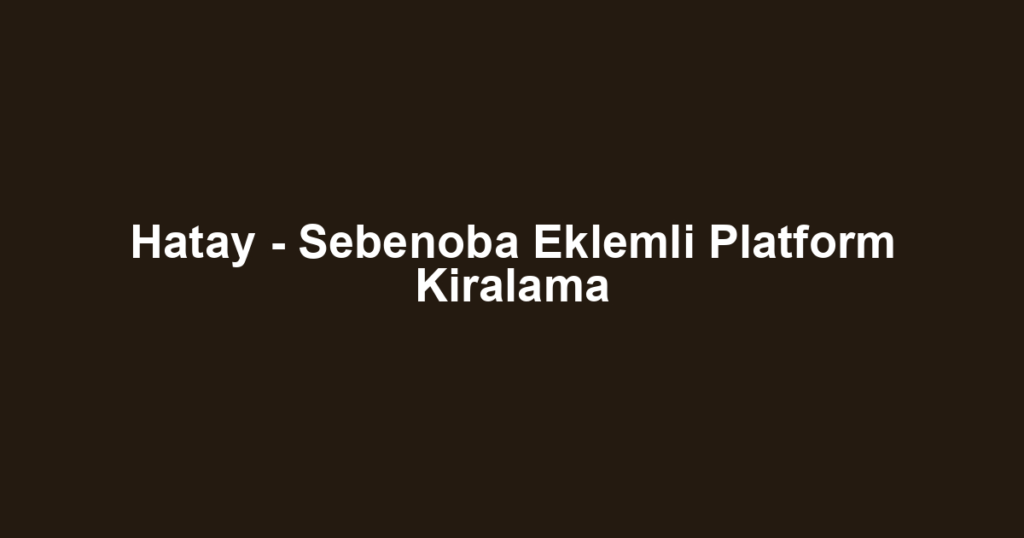 Hatay - Sebenoba Eklemli Platform Kiralama