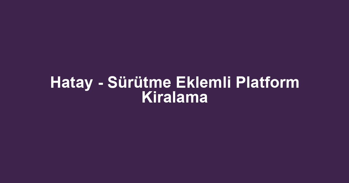 Hatay - Sürütme Eklemli Platform Kiralama
