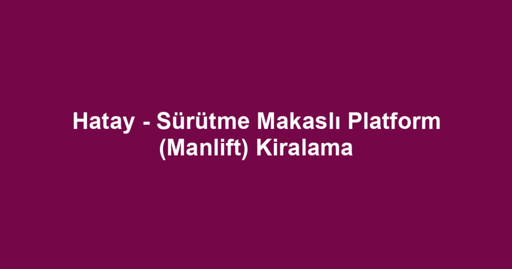 Hatay - Sürütme Makaslı Platform (Manlift) Kiralama