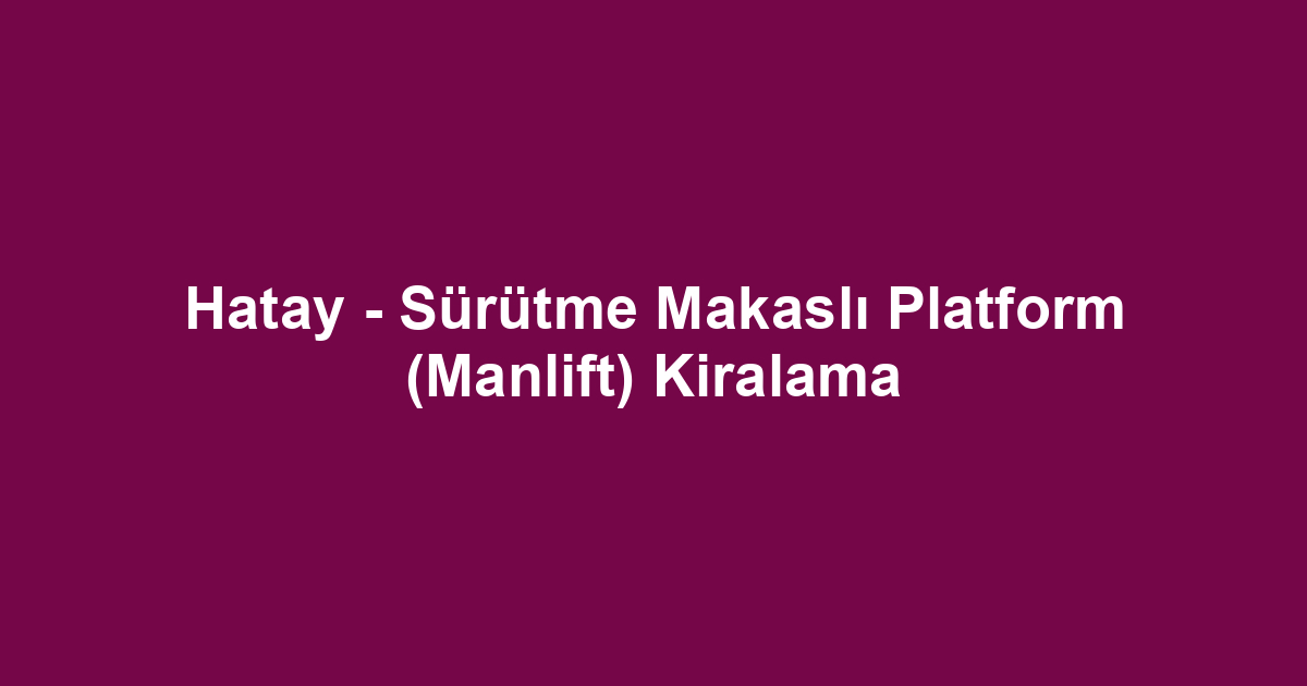 Hatay - Sürütme Makaslı Platform (Manlift) Kiralama