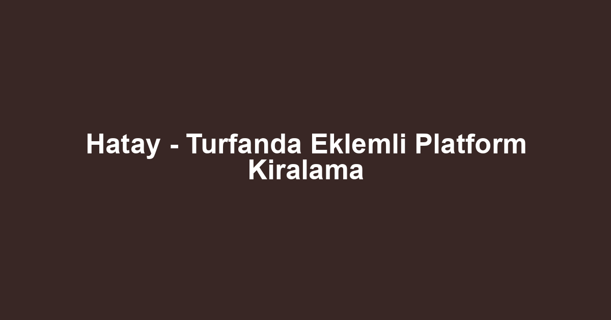Hatay - Turfanda Eklemli Platform Kiralama