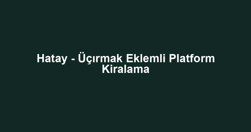 Hatay - Üçırmak Eklemli Platform Kiralama