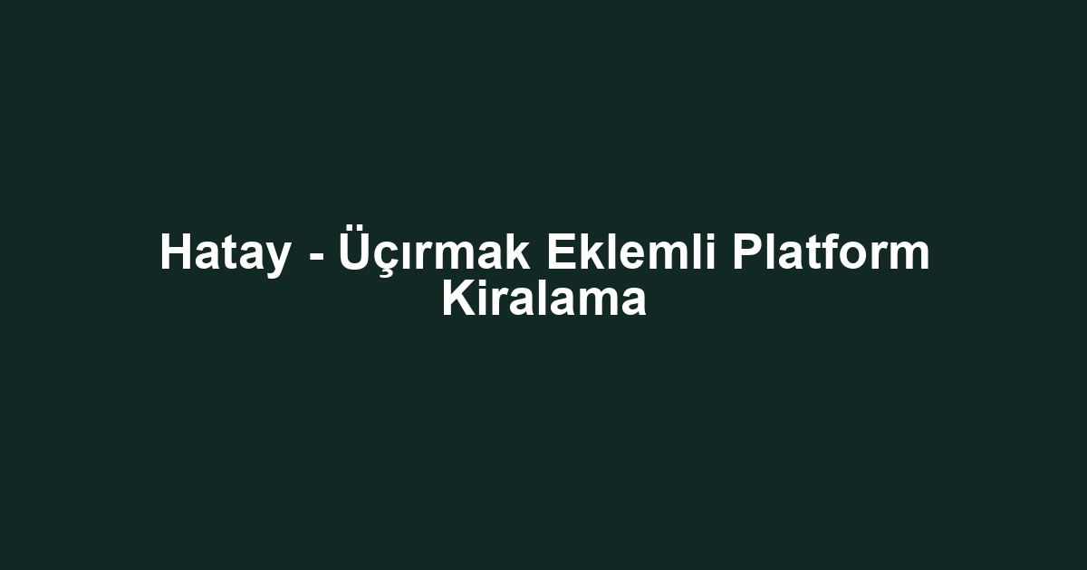 Hatay - Üçırmak Eklemli Platform Kiralama