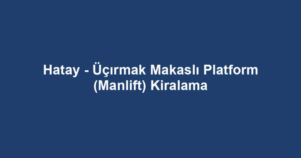 Hatay - Üçırmak Makaslı Platform (Manlift) Kiralama