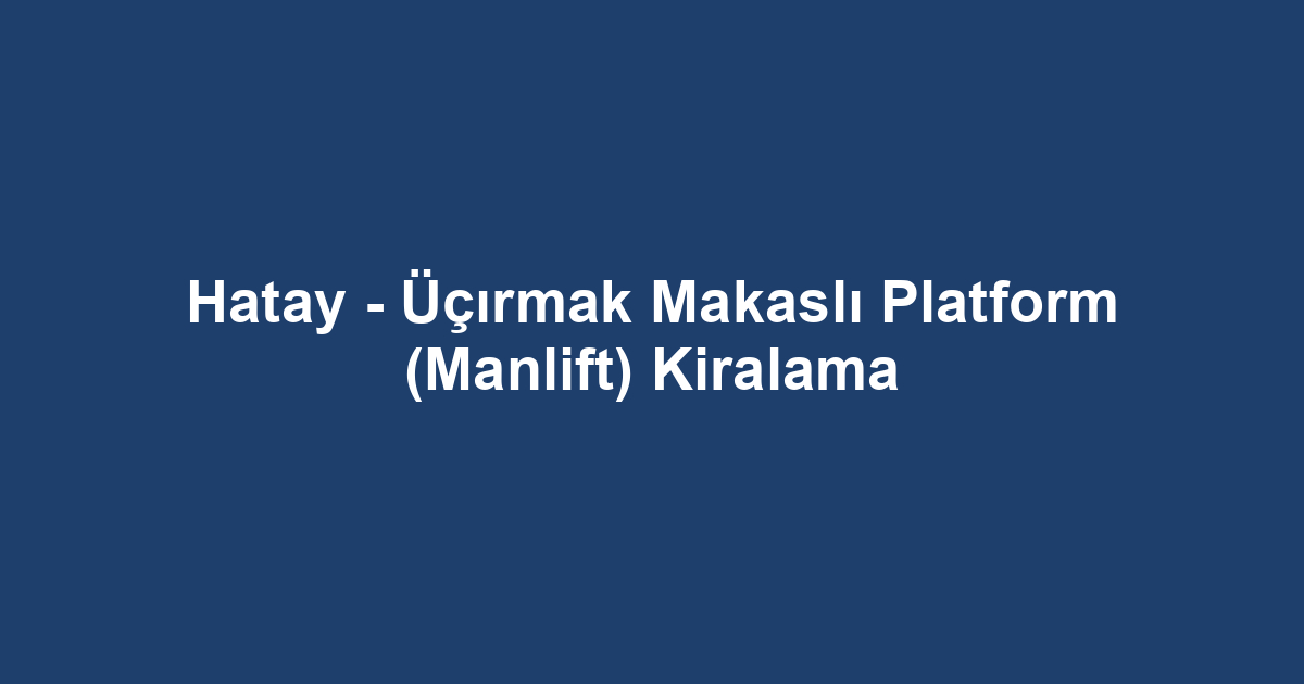 Hatay - Üçırmak Makaslı Platform (Manlift) Kiralama