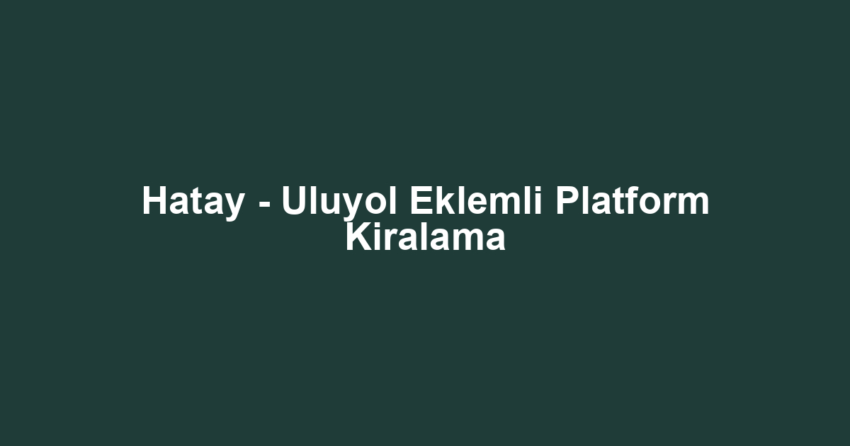 Hatay - Uluyol Eklemli Platform Kiralama
