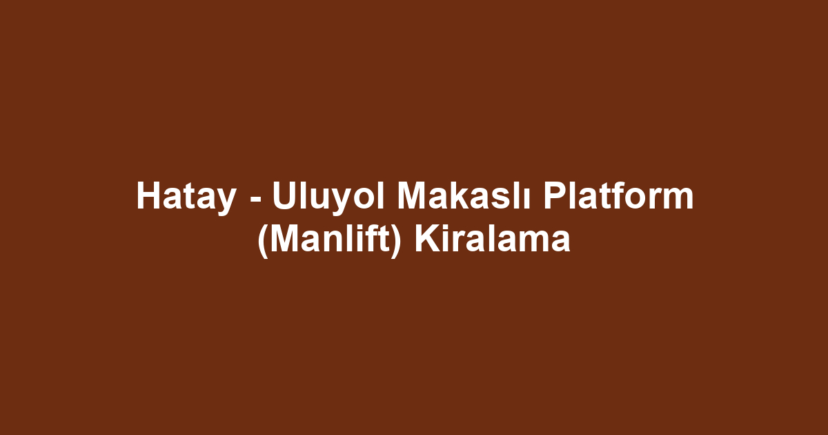 Hatay - Uluyol Makaslı Platform (Manlift) Kiralama