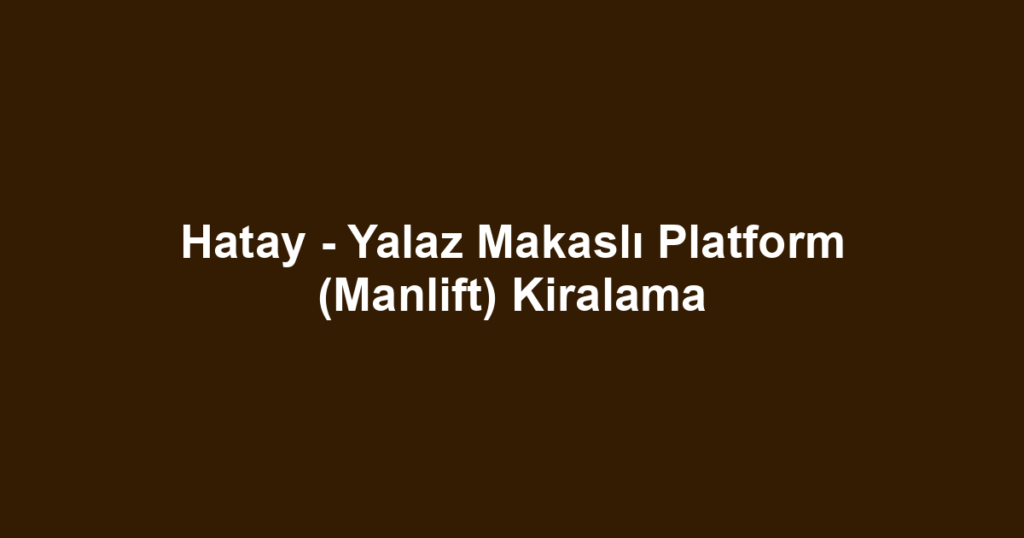 Hatay - Yalaz Makaslı Platform (Manlift) Kiralama