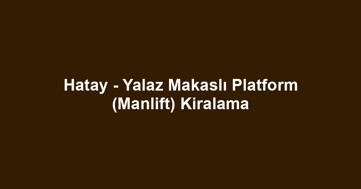 Hatay - Yalaz Makaslı Platform (Manlift) Kiralama