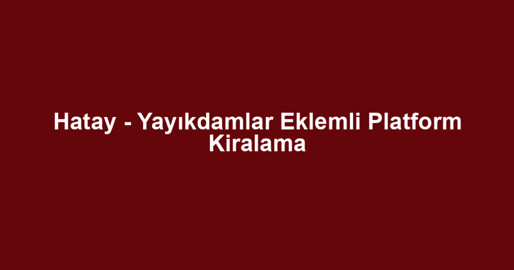 Hatay - Yayıkdamlar Eklemli Platform Kiralama