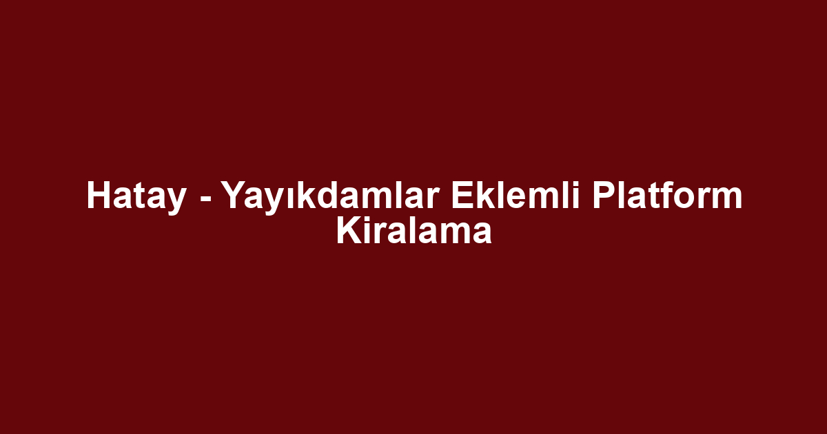 Hatay - Yayıkdamlar Eklemli Platform Kiralama