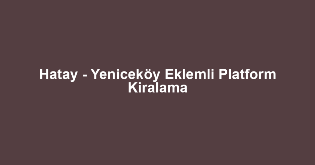 Hatay - Yeniceköy Eklemli Platform Kiralama