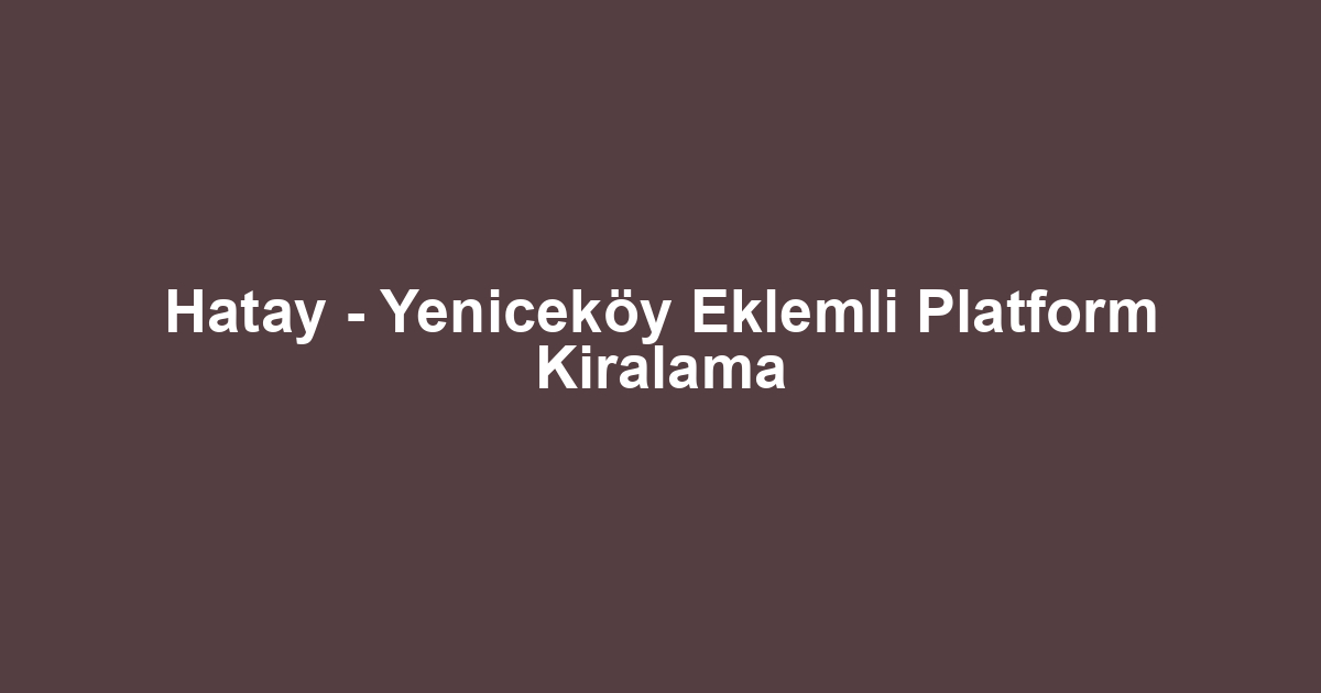 Hatay - Yeniceköy Eklemli Platform Kiralama