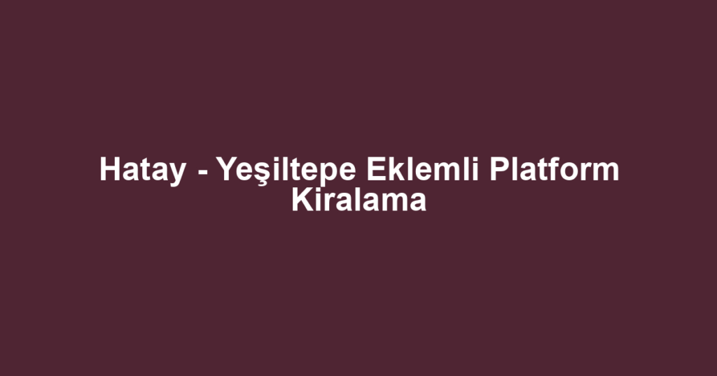 Hatay - Yeşiltepe Eklemli Platform Kiralama
