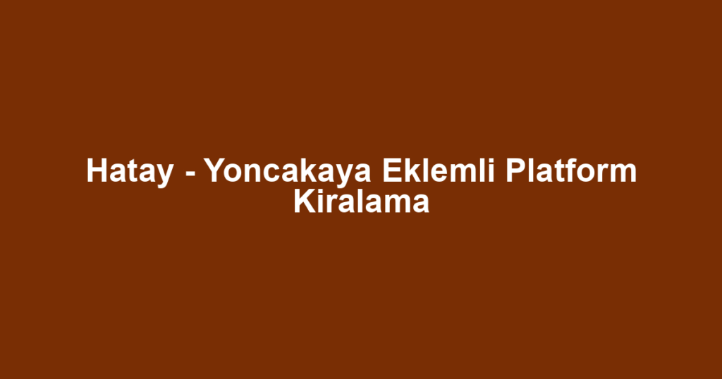Hatay - Yoncakaya Eklemli Platform Kiralama