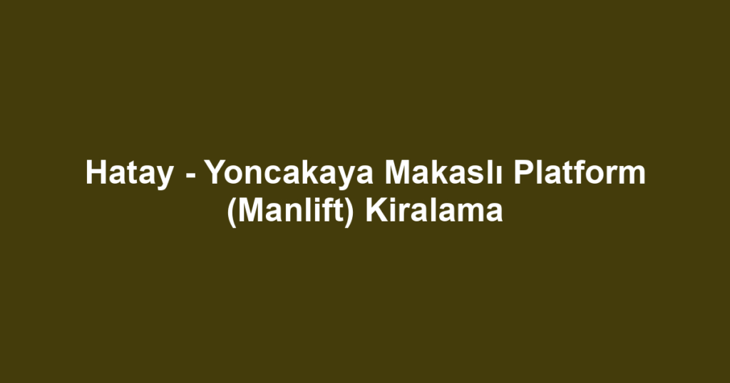 Hatay - Yoncakaya Makaslı Platform (Manlift) Kiralama