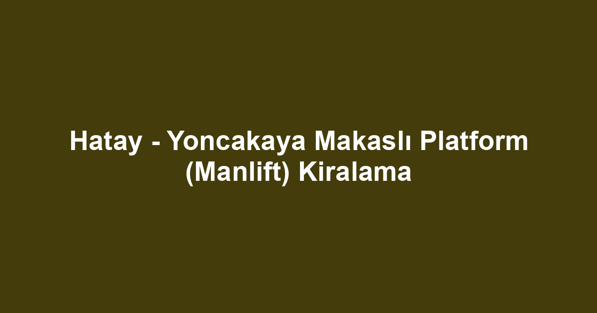 Hatay - Yoncakaya Makaslı Platform (Manlift) Kiralama