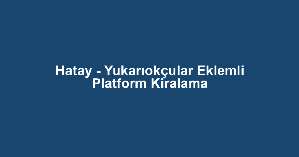 Hatay - Yukarıokçular Eklemli Platform Kiralama