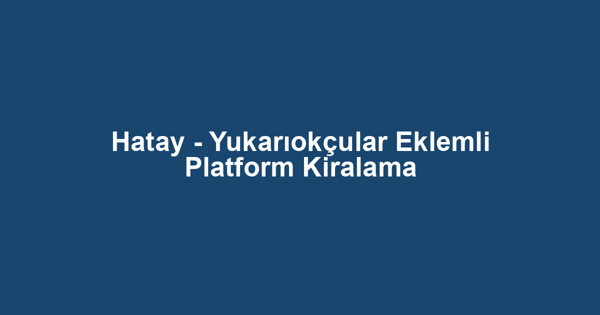Hatay - Yukarıokçular Eklemli Platform Kiralama