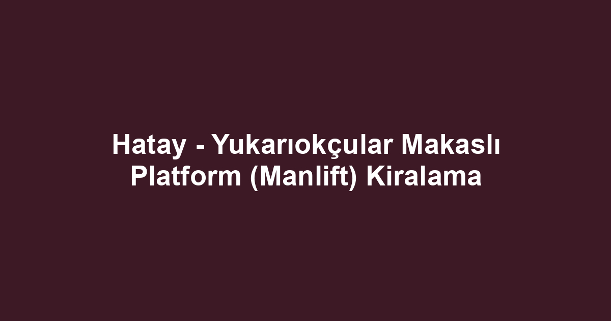 Hatay - Yukarıokçular Makaslı Platform (Manlift) Kiralama