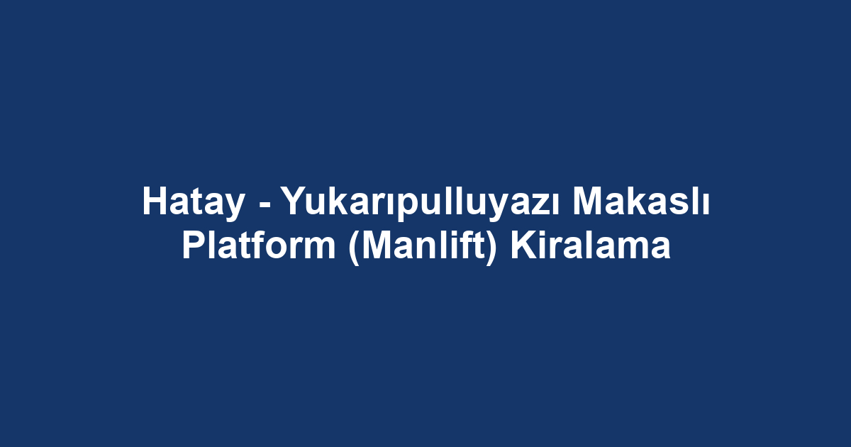 Hatay - Yukarıpulluyazı Makaslı Platform (Manlift) Kiralama