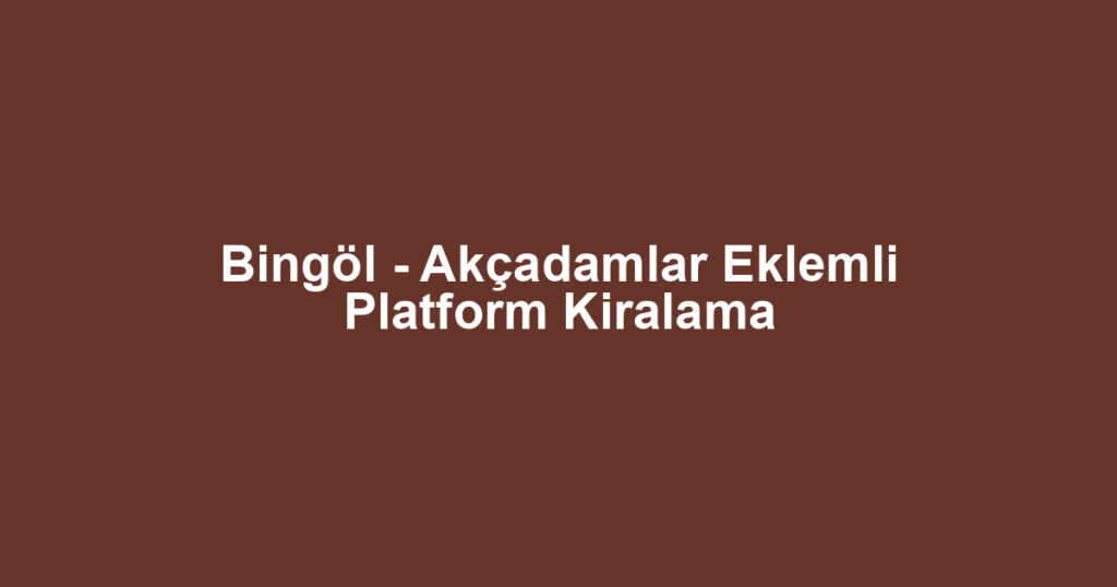 Bingöl - Akçadamlar Eklemli Platform Kiralama