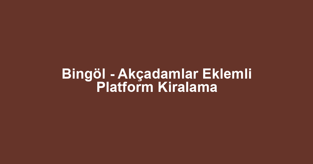 Bingöl - Akçadamlar Eklemli Platform Kiralama