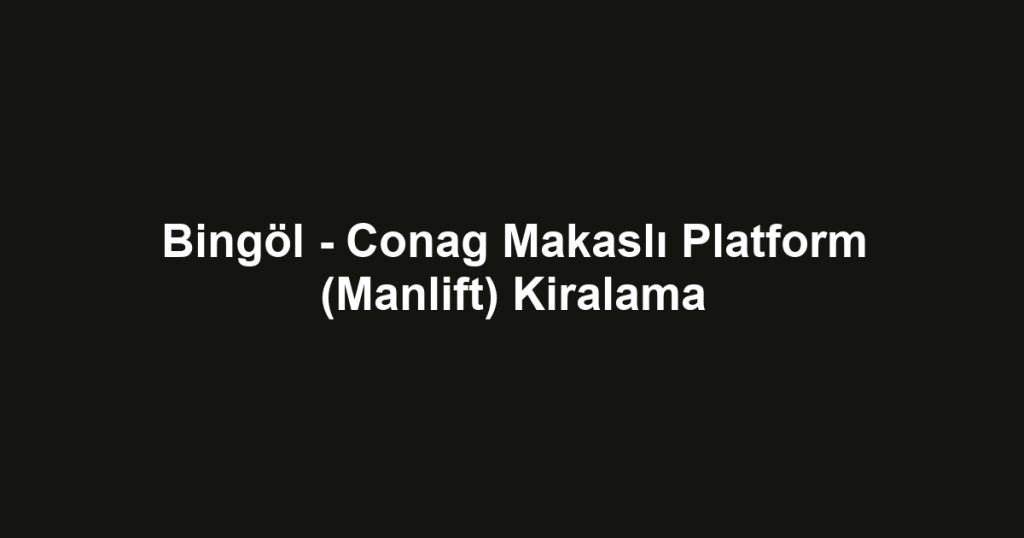 Bingöl - Conag Makaslı Platform (Manlift) Kiralama