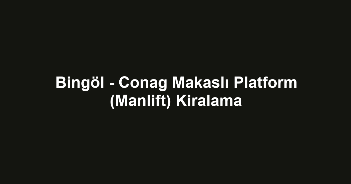 Bingöl - Conag Makaslı Platform (Manlift) Kiralama