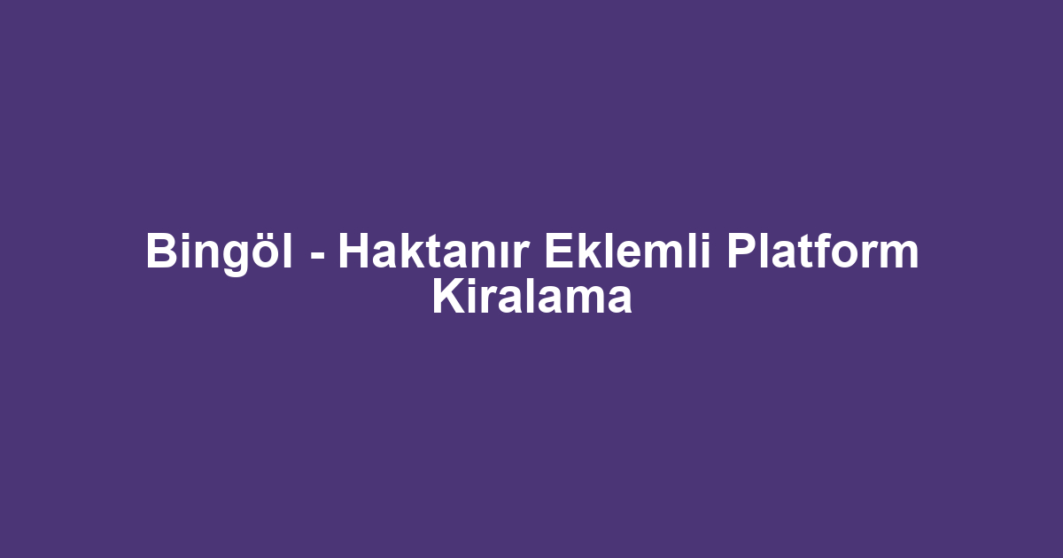 Bingöl - Haktanır Eklemli Platform Kiralama