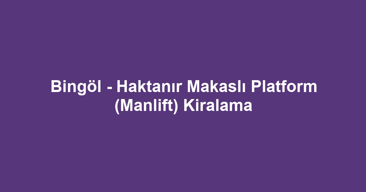 Bingöl - Haktanır Makaslı Platform (Manlift) Kiralama