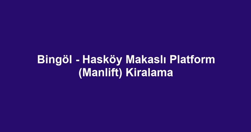 Bingöl - Hasköy Makaslı Platform (Manlift) Kiralama