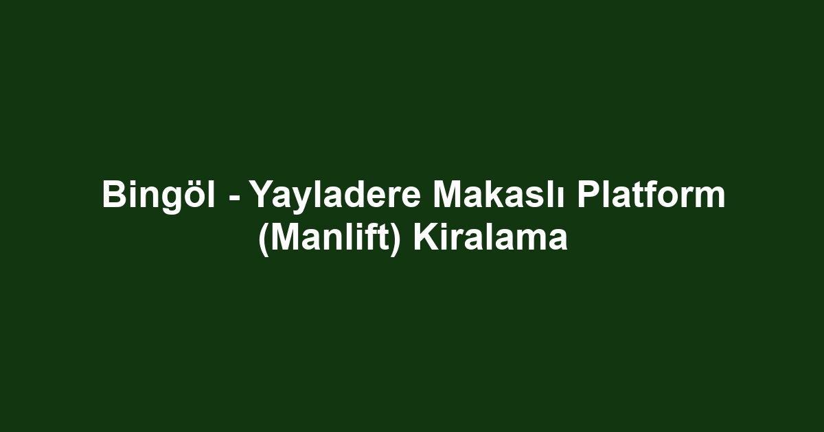 Bingöl - Yayladere Makaslı Platform (Manlift) Kiralama