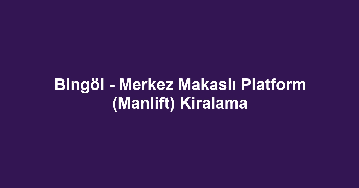 Bingöl - Merkez Makaslı Platform (Manlift) Kiralama