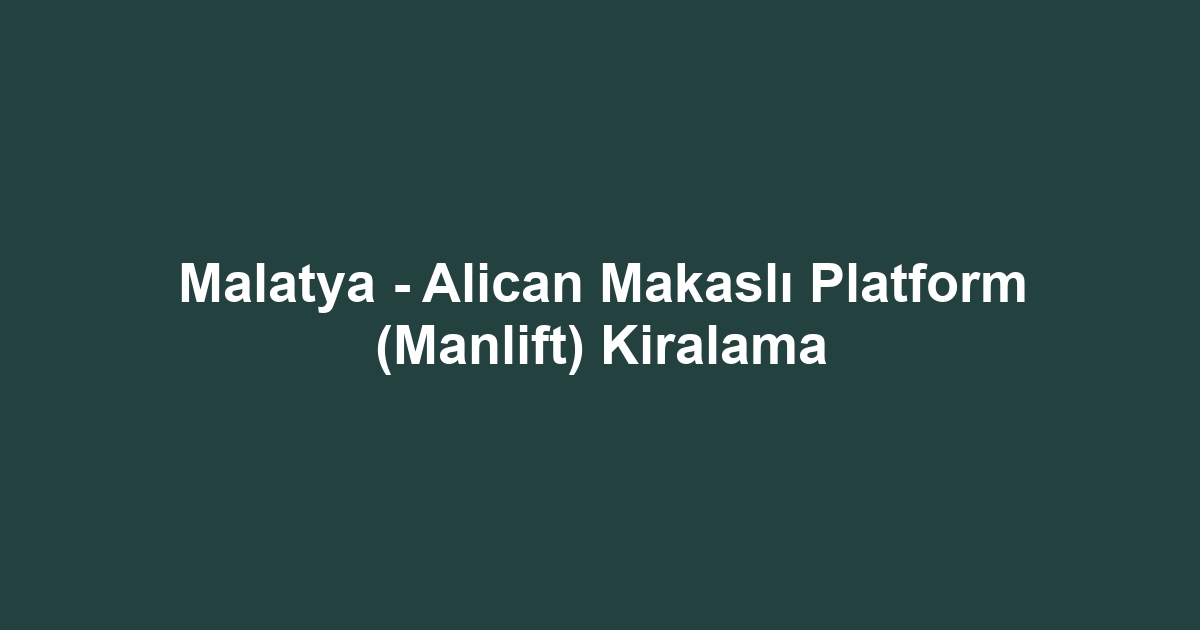 Malatya - Alican Makaslı Platform (Manlift) Kiralama